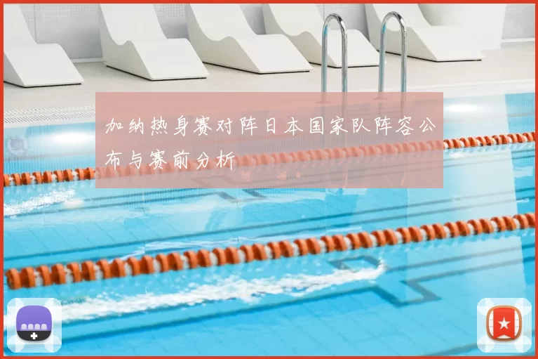 加纳热身赛对阵日本国家队阵容公布与赛前分析