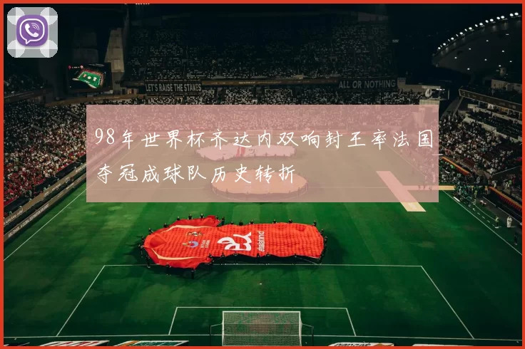 98年世界杯齐达内双响封王率法国夺冠成球队历史转折