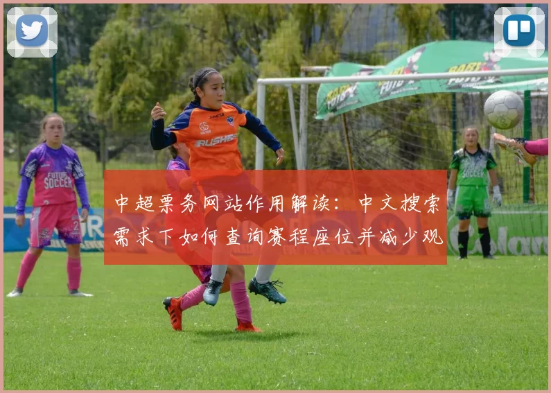 中超票务网站作用解读：中文搜索需求下如何查询赛程座位并减少观赛信息差