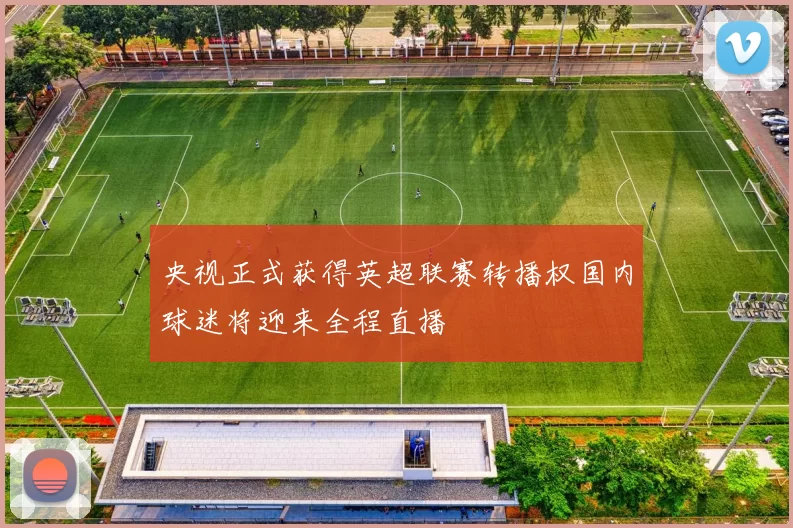 央视正式获得英超联赛转播权国内球迷将迎来全程直播