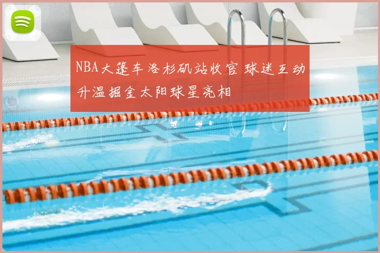 NBA大篷车洛杉矶站收官 球迷互动升温掘金太阳球星亮相