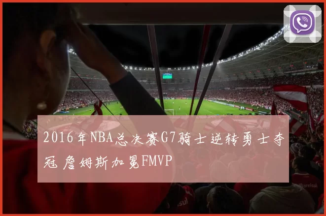 2016年NBA总决赛G7骑士逆转勇士夺冠 詹姆斯加冕FMVP