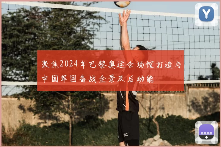 聚焦2024年巴黎奥运会场馆打造与中国军团备战全景及后动能