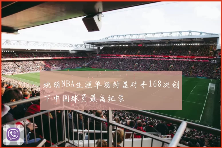 姚明NBA生涯单场封盖对手168次创下中国球员最高纪录