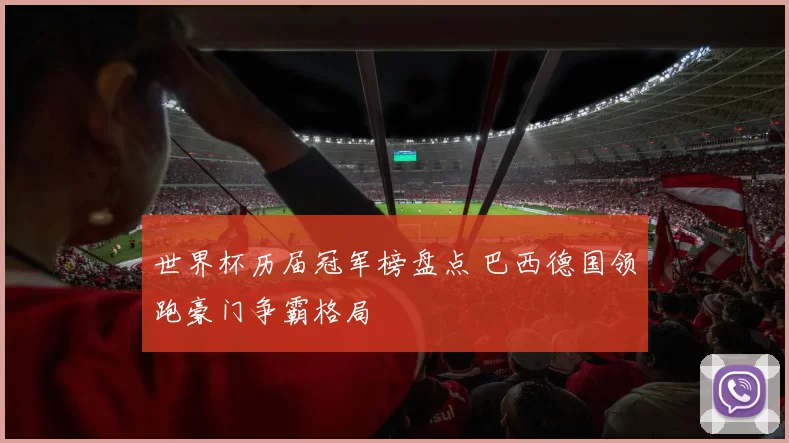 世界杯历届冠军榜盘点 巴西德国领跑豪门争霸格局