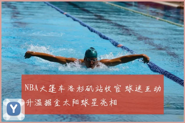 NBA大篷车洛杉矶站收官 球迷互动升温掘金太阳球星亮相