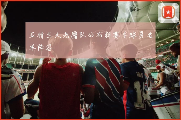 亚特兰大老鹰队公布新赛季球员名单阵容