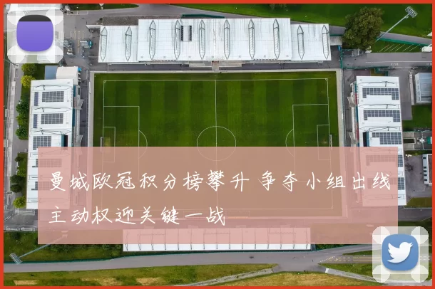 曼城欧冠积分榜攀升 争夺小组出线主动权迎关键一战