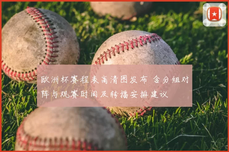 欧洲杯赛程表高清图发布 含分组对阵与观赛时间及转播安排建议