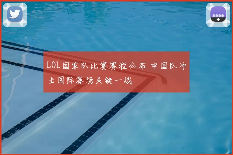 LOL国家队比赛赛程公布 中国队冲击国际赛场关键一战