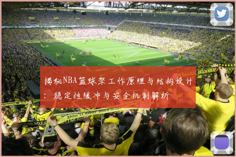揭秘NBA篮球架工作原理与结构设计：稳定性缓冲与安全机制解析