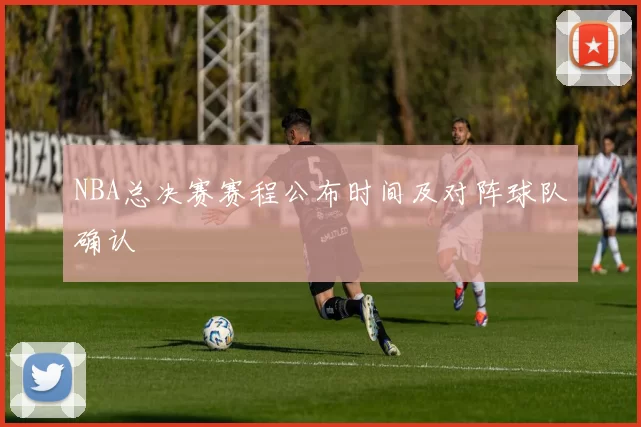 NBA总决赛赛程公布时间及对阵球队确认