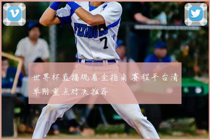 世界杯直播观看全指南 赛程平台清单附重点对决推荐