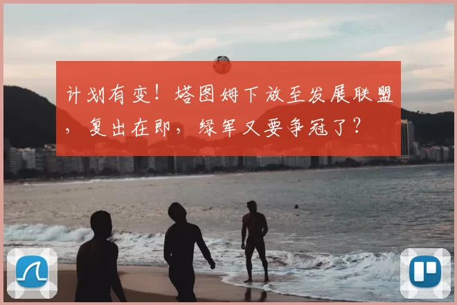 计划有变！塔图姆下放至发展联盟，复出在即，绿军又要争冠了？