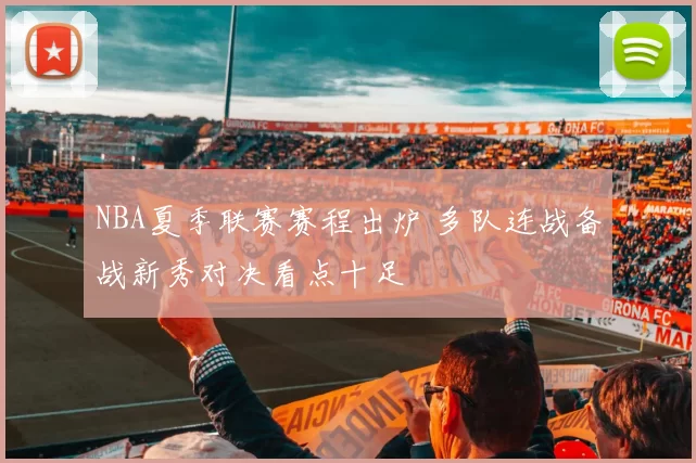 NBA夏季联赛赛程出炉 多队连战备战新秀对决看点十足