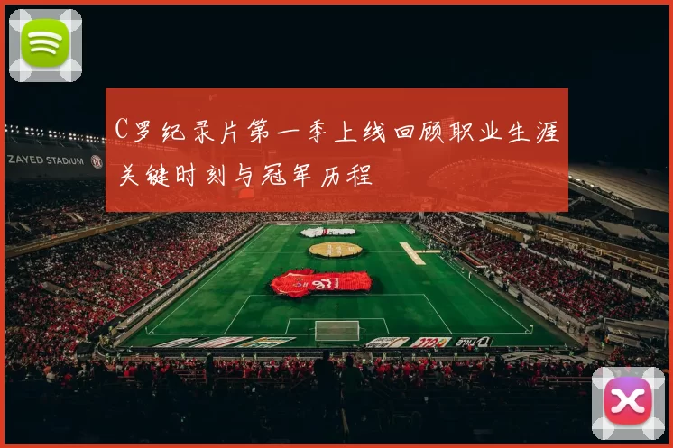 C罗纪录片第一季上线回顾职业生涯关键时刻与冠军历程