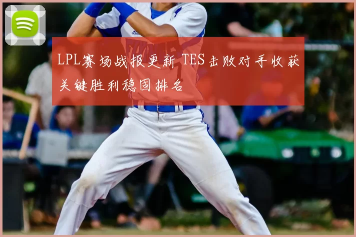 LPL赛场战报更新 TES击败对手收获关键胜利稳固排名