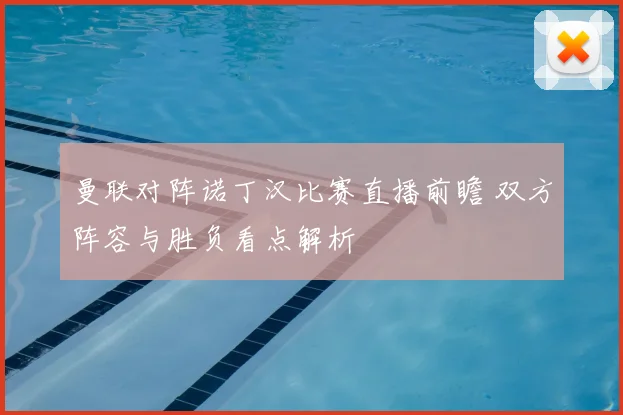 曼联对阵诺丁汉比赛直播前瞻 双方阵容与胜负看点解析