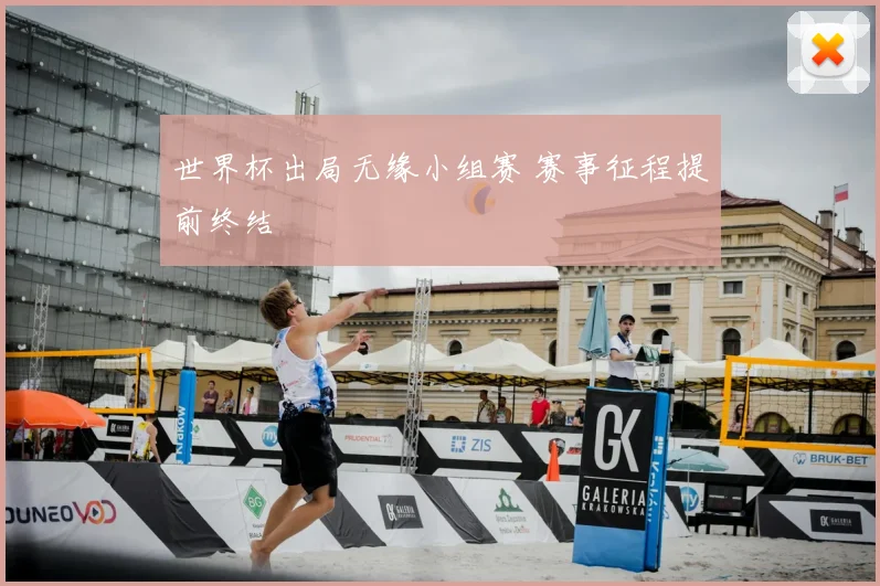 世界杯出局无缘小组赛 赛事征程提前终结