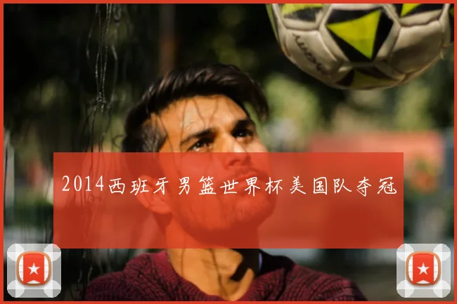 2014西班牙男篮世界杯美国队夺冠