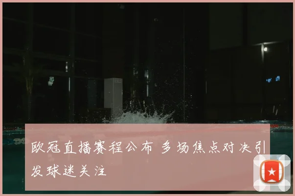 欧冠直播赛程公布 多场焦点对决引发球迷关注