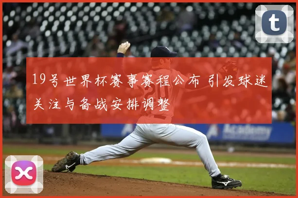 19号世界杯赛事赛程公布 引发球迷关注与备战安排调整
